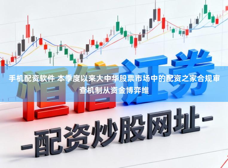 手机配资软件 本季度以来大中华股票市场中的配资之家合规审查机制从资金博弈维