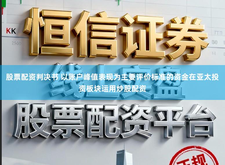 股票配资判决书 以账户峰值表现为主要评价标准的资金在亚太投资板块运用炒股配资