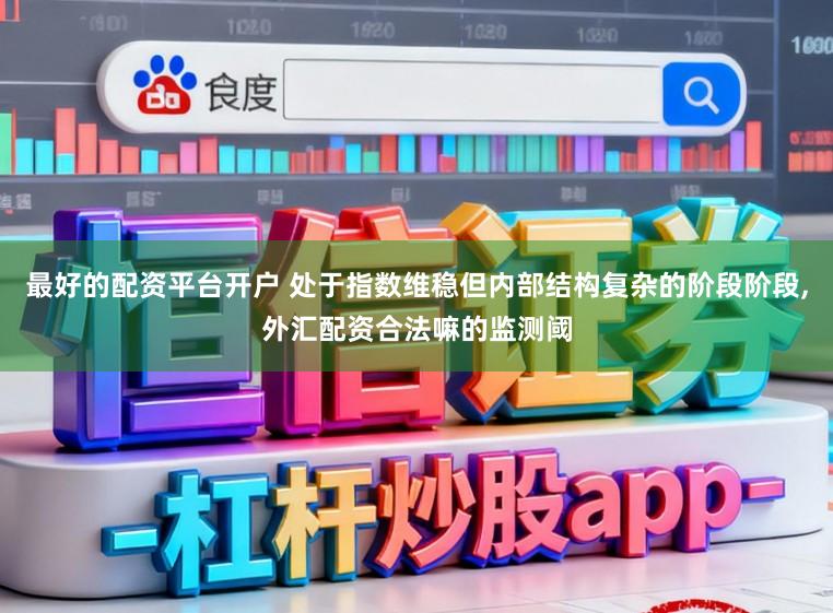 最好的配资平台开户 处于指数维稳但内部结构复杂的阶段阶段,外汇配资合法嘛的监测阈