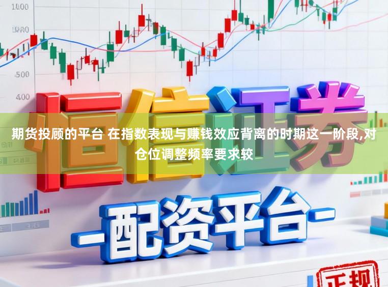 期货投顾的平台 在指数表现与赚钱效应背离的时期这一阶段,对仓位调整频率要求较