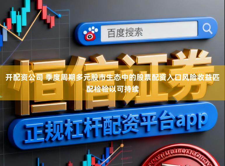 开配资公司 季度周期多元股市生态中的股票配资入口风险收益匹配检验以可持续