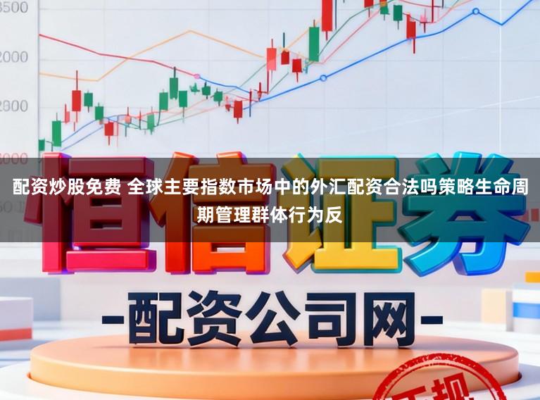 配资炒股免费 全球主要指数市场中的外汇配资合法吗策略生命周期管理群体行为反
