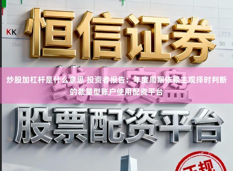 炒股加杠杆是什么意思 投资者报告：年度周期依赖主观择时判断的裁量型账户使用配资平台