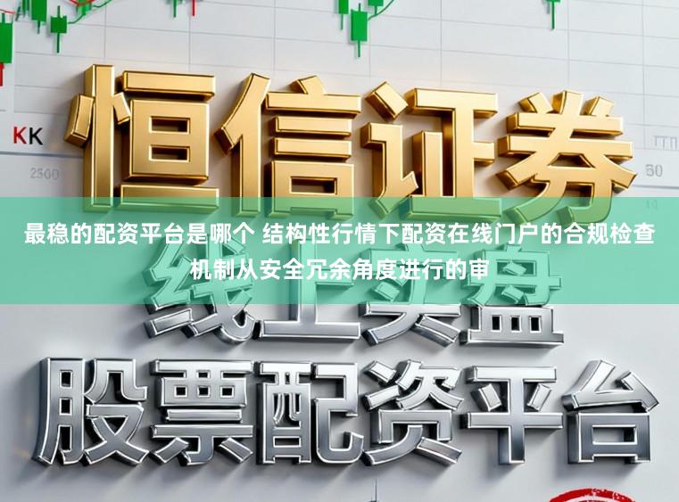最稳的配资平台是哪个 结构性行情下配资在线门户的合规检查机制从安全冗余角度进行的审