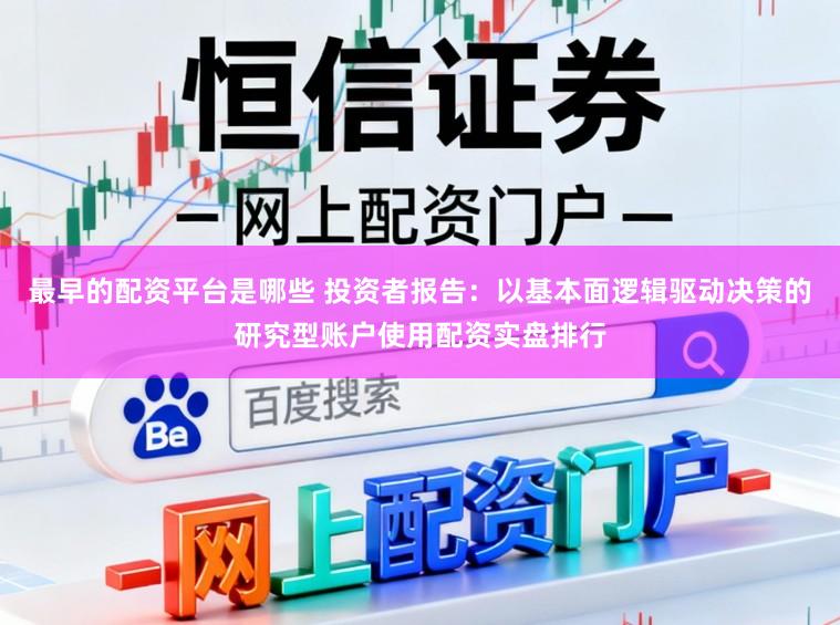 最早的配资平台是哪些 投资者报告：以基本面逻辑驱动决策的研究型账户使用配资实盘排行