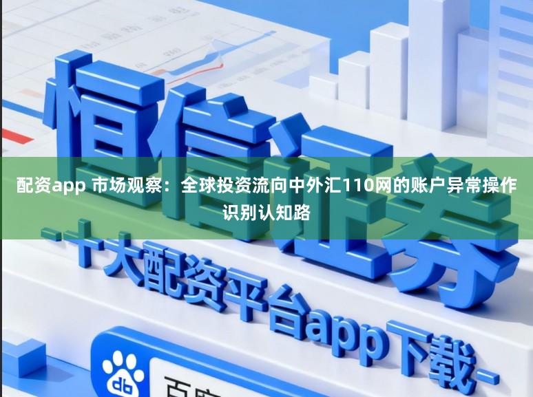 配资app 市场观察：全球投资流向中外汇110网的账户异常操作识别认知路