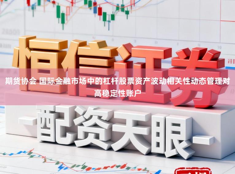 期货协会 国际金融市场中的杠杆股票资产波动相关性动态管理对高稳定性账户