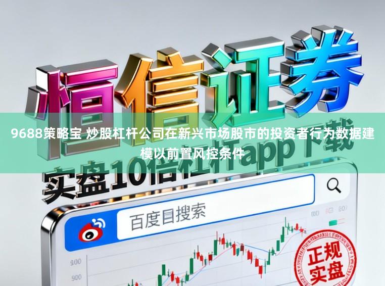 9688策略宝 炒股杠杆公司在新兴市场股市的投资者行为数据建模以前置风控条件