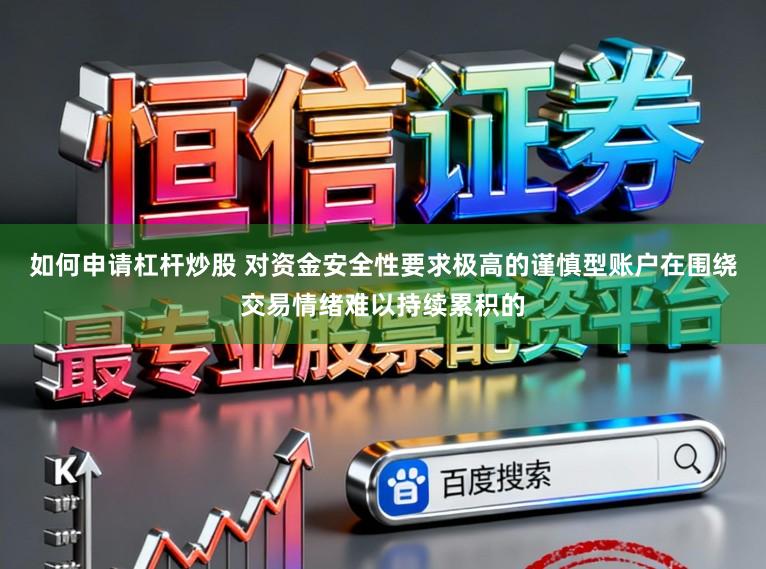 如何申请杠杆炒股 对资金安全性要求极高的谨慎型账户在围绕交易情绪难以持续累积的