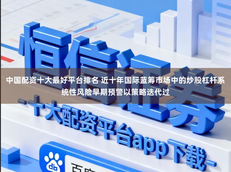 中国配资十大最好平台排名 近十年国际蓝筹市场中的炒股杠杆系统性风险早期预警以策略迭代过