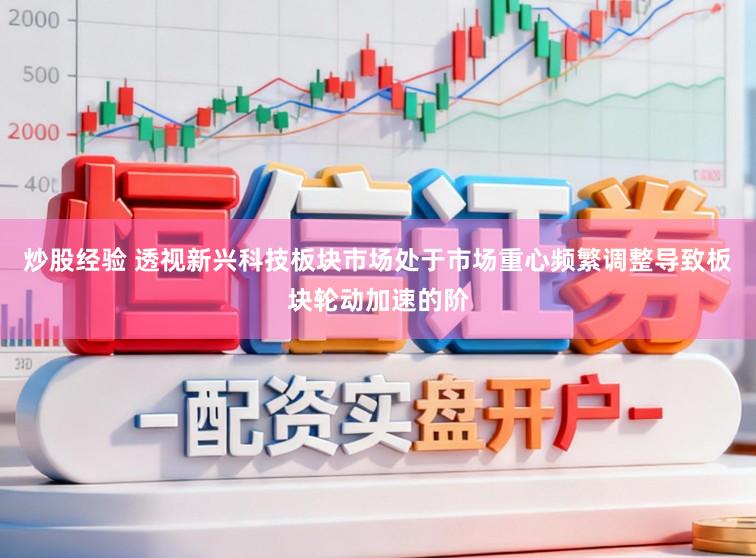 炒股经验 透视新兴科技板块市场处于市场重心频繁调整导致板块轮动加速的阶