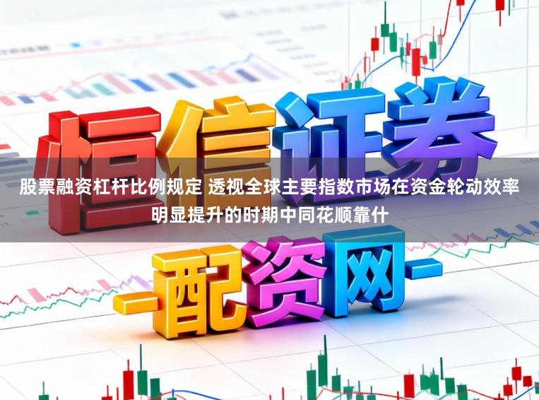 股票融资杠杆比例规定 透视全球主要指数市场在资金轮动效率明显提升的时期中同花顺靠什