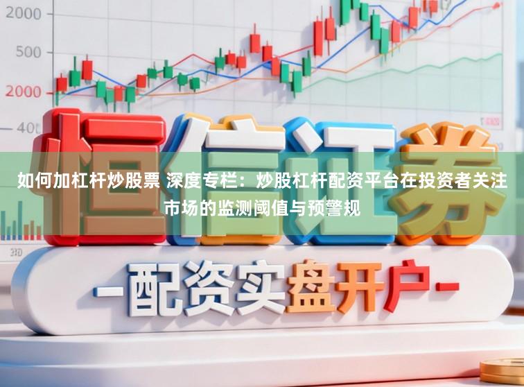 如何加杠杆炒股票 深度专栏：炒股杠杆配资平台在投资者关注市场的监测阈值与预警规