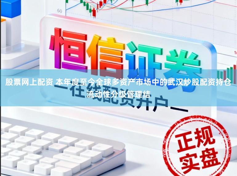 股票网上配资 本年度至今全球多资产市场中的武汉炒股配资持仓流动性分级管理结