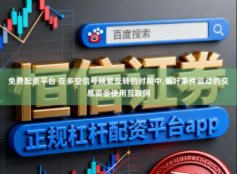 免费配资平台 在多空信号频繁反转的时期中,偏好事件驱动的交易资金使用互联网