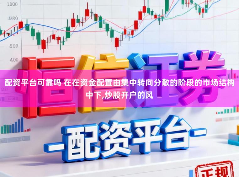 配资平台可靠吗 在在资金配置由集中转向分散的阶段的市场结构中下,炒股开户的风