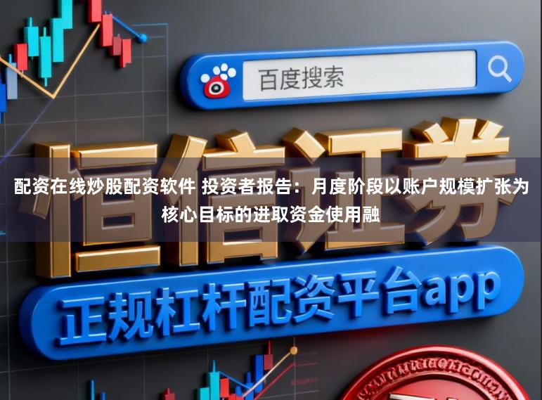 配资在线炒股配资软件 投资者报告：月度阶段以账户规模扩张为核心目标的进取资金使用融