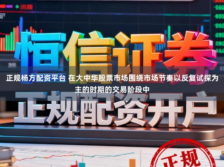 正规杨方配资平台 在大中华股票市场围绕市场节奏以反复试探为主的时期的交易阶段中