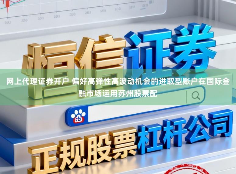 网上代理证券开户 偏好高弹性高波动机会的进取型账户在国际金融市场运用苏州股票配
