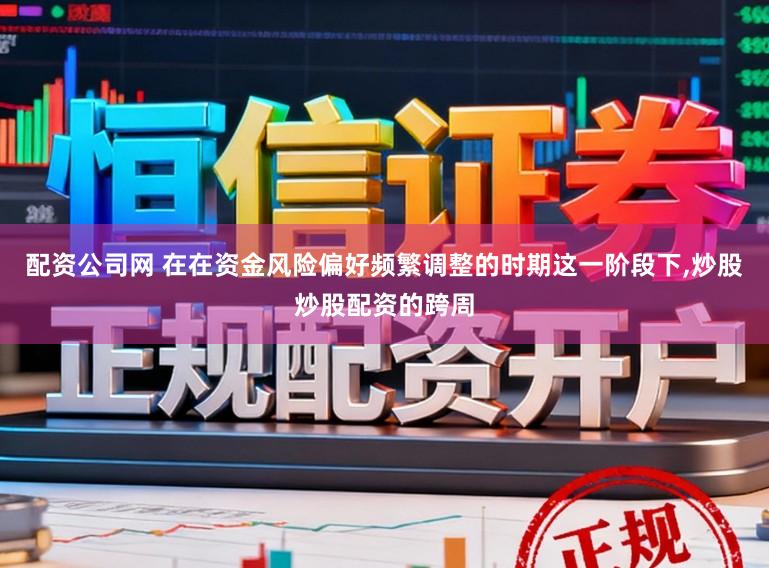 配资公司网 在在资金风险偏好频繁调整的时期这一阶段下,炒股炒股配资的跨周