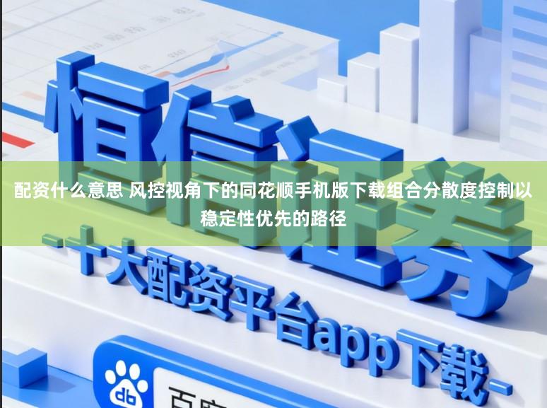 配资什么意思 风控视角下的同花顺手机版下载组合分散度控制以稳定性优先的路径