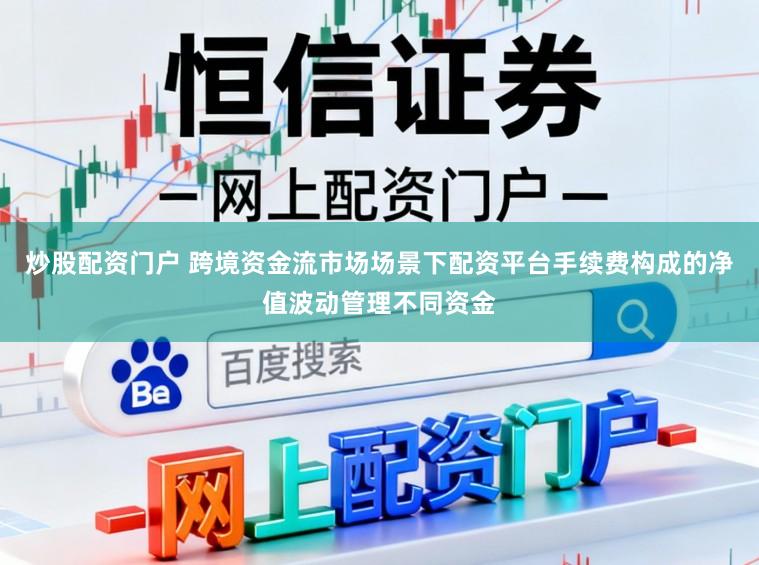 炒股配资门户 跨境资金流市场场景下配资平台手续费构成的净值波动管理不同资金