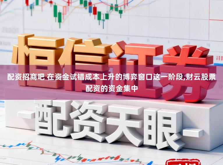 配资招商吧 在资金试错成本上升的博弈窗口这一阶段,财云股票配资的资金集中