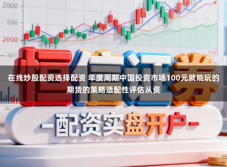在线炒股配资选择配资 年度周期中国投资市场100元就能玩的期货的策略适配性评估从资