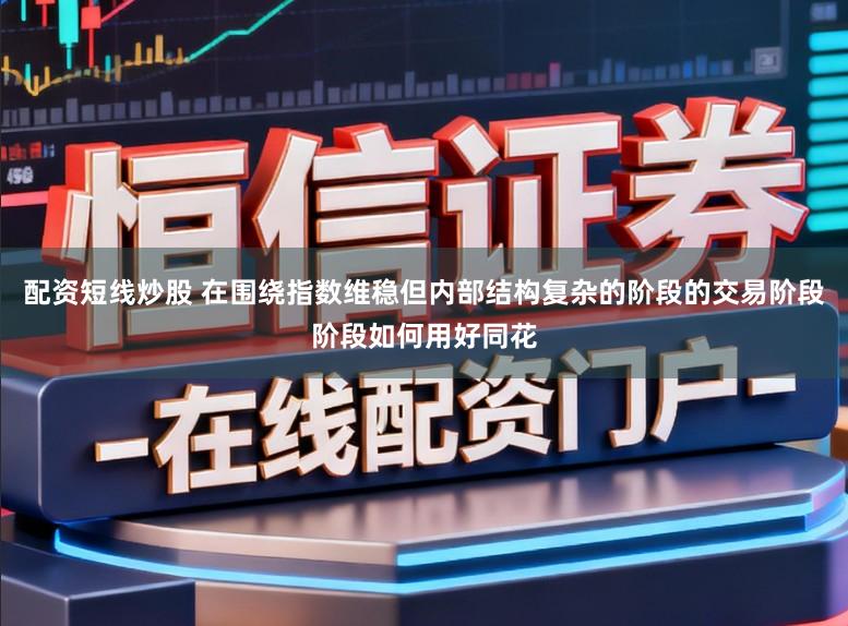 配资短线炒股 在围绕指数维稳但内部结构复杂的阶段的交易阶段阶段如何用好同花