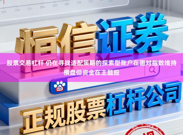 股票交易杠杆 仍在寻找适配策略的探索型账户在面对指数维持横盘但资金在主题股
