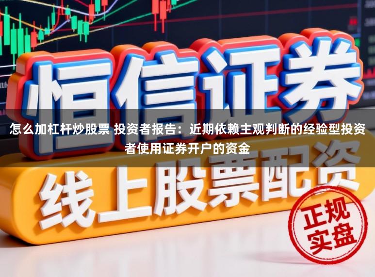 怎么加杠杆炒股票 投资者报告：近期依赖主观判断的经验型投资者使用证券开户的资金