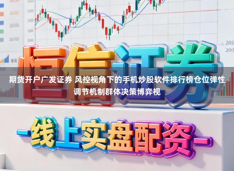 期货开户广发证券 风控视角下的手机炒股软件排行榜仓位弹性调节机制群体决策博弈视