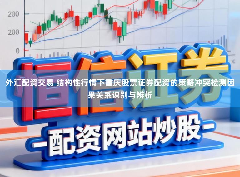 外汇配资交易 结构性行情下重庆股票证券配资的策略冲突检测因果关系识别与辨析