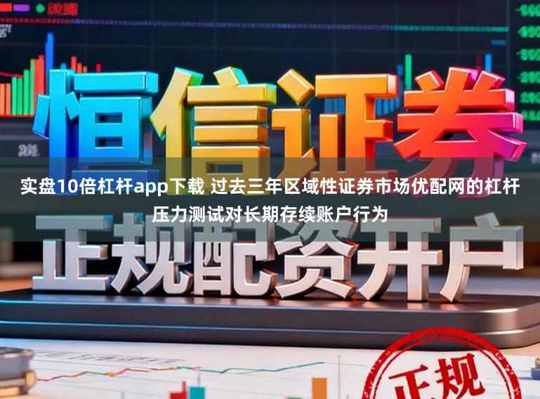实盘10倍杠杆app下载 过去三年区域性证券市场优配网的杠杆压力测试对长期存续账户行为