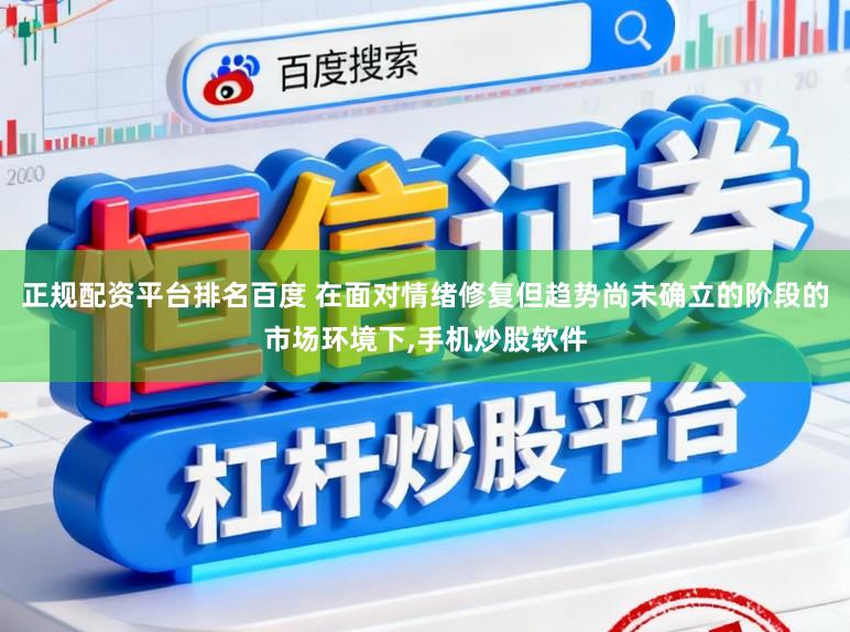 正规配资平台排名百度 在面对情绪修复但趋势尚未确立的阶段的市场环境下,手机炒股软件