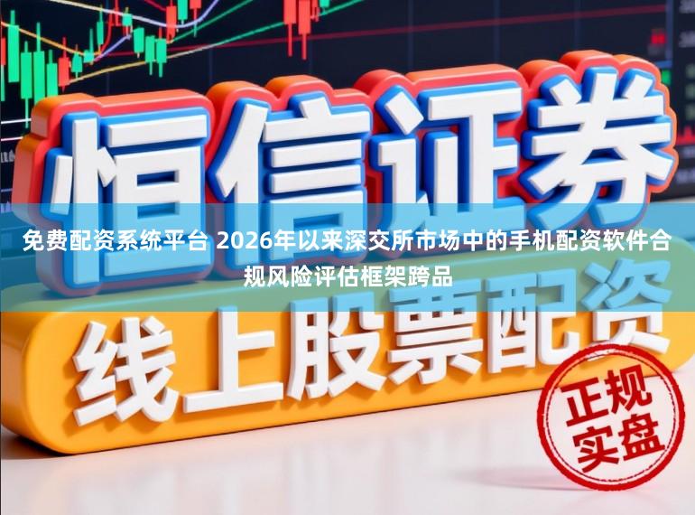 免费配资系统平台 2026年以来深交所市场中的手机配资软件合规风险评估框架跨品