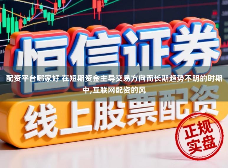 配资平台哪家好 在短期资金主导交易方向而长期趋势不明的时期中,互联网配资的风