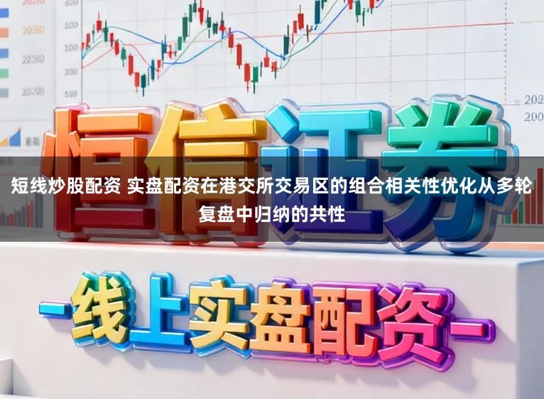 短线炒股配资 实盘配资在港交所交易区的组合相关性优化从多轮复盘中归纳的共性