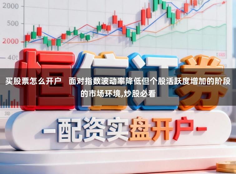 买股票怎么开户   面对指数波动率降低但个股活跃度增加的阶段的市场环境,炒股必看
