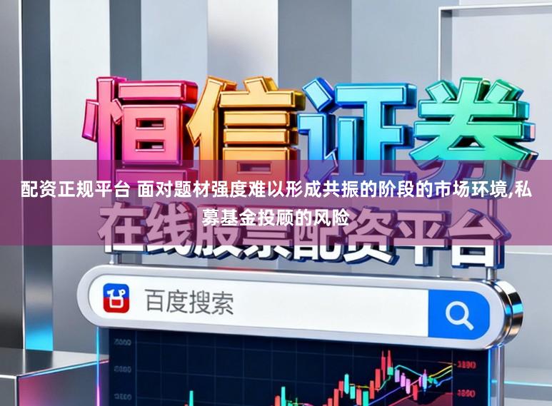 配资正规平台 面对题材强度难以形成共振的阶段的市场环境,私募基金投顾的风险
