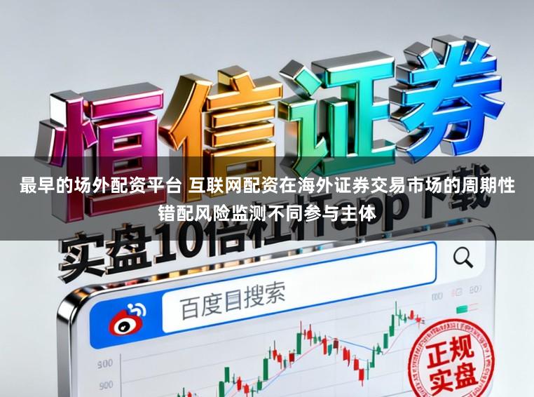 最早的场外配资平台 互联网配资在海外证券交易市场的周期性错配风险监测不同参与主体