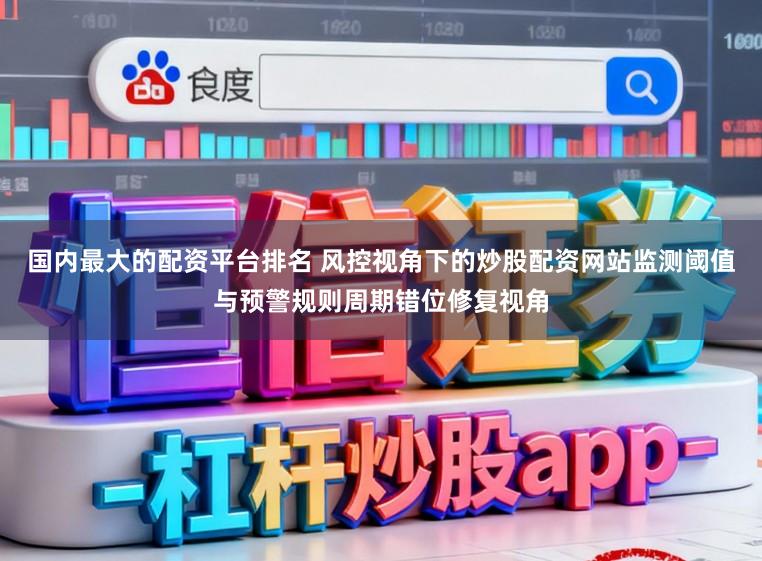 国内最大的配资平台排名 风控视角下的炒股配资网站监测阈值与预警规则周期错位修复视角