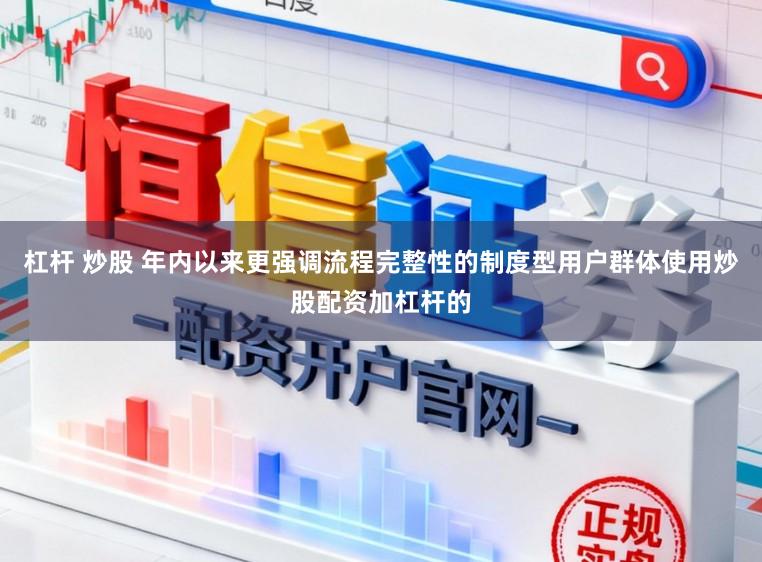 杠杆 炒股 年内以来更强调流程完整性的制度型用户群体使用炒股配资加杠杆的