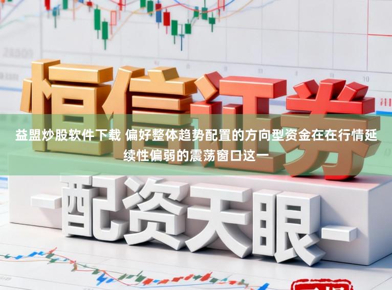 益盟炒股软件下载 偏好整体趋势配置的方向型资金在在行情延续性偏弱的震荡窗口这一