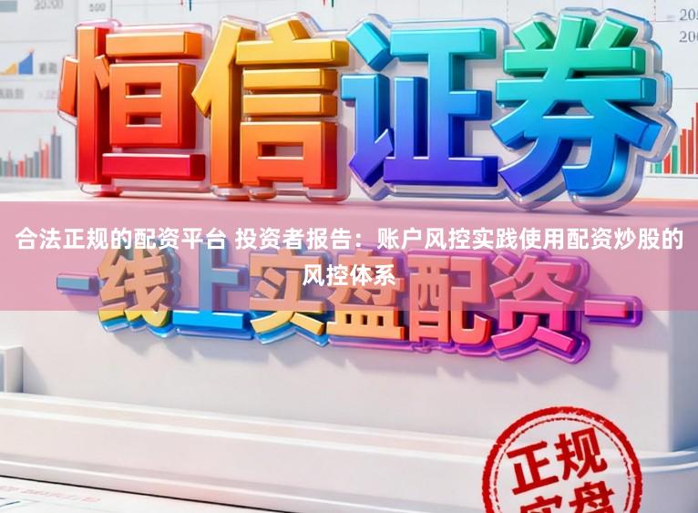 合法正规的配资平台 投资者报告：账户风控实践使用配资炒股的风控体系