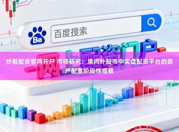 炒股配资官网开户 市场研究：境内外股市中实盘配资平台的资产配置阶段性观察