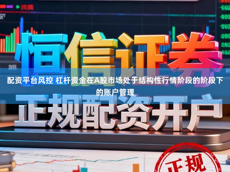 配资平台风控 杠杆资金在A股市场处于结构性行情阶段的阶段下的账户管理