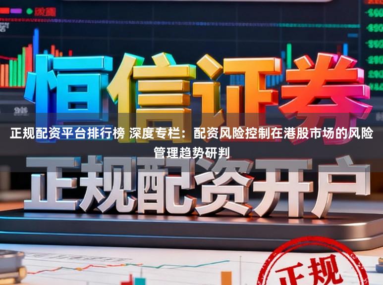 正规配资平台排行榜 深度专栏：配资风险控制在港股市场的风险管理趋势研判
