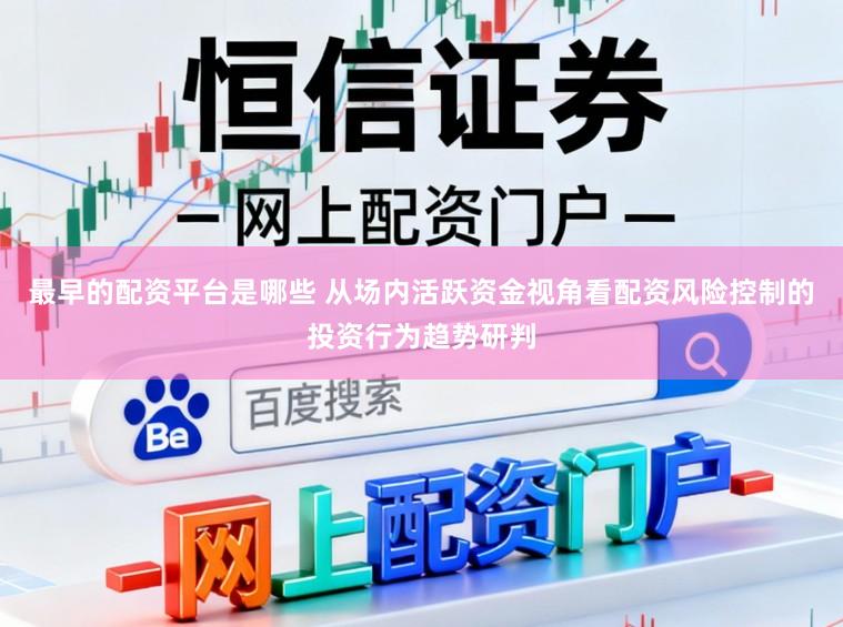 最早的配资平台是哪些 从场内活跃资金视角看配资风险控制的投资行为趋势研判