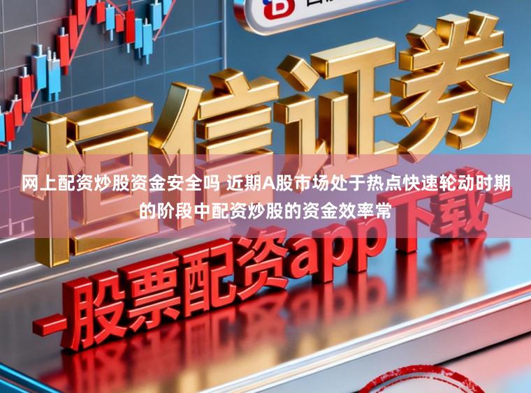 网上配资炒股资金安全吗 近期A股市场处于热点快速轮动时期的阶段中配资炒股的资金效率常